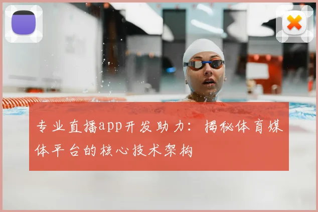 专业直播app开发助力:揭秘体育媒体平台的核心技术架构