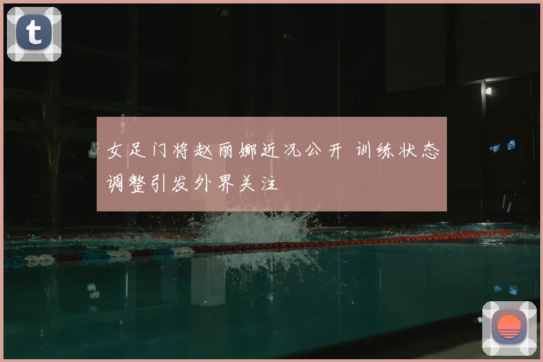 女足门将赵丽娜近况公开 训练状态调整引发外界关注