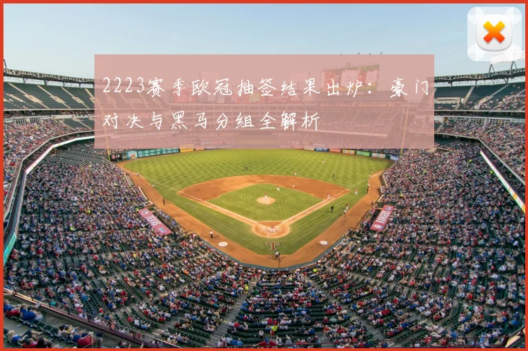 2223赛季欧冠抽签结果出炉:豪门对决与黑马分组全解析