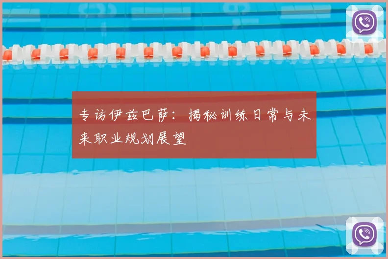 专访伊兹巴萨:揭秘训练日常与未来职业规划展望